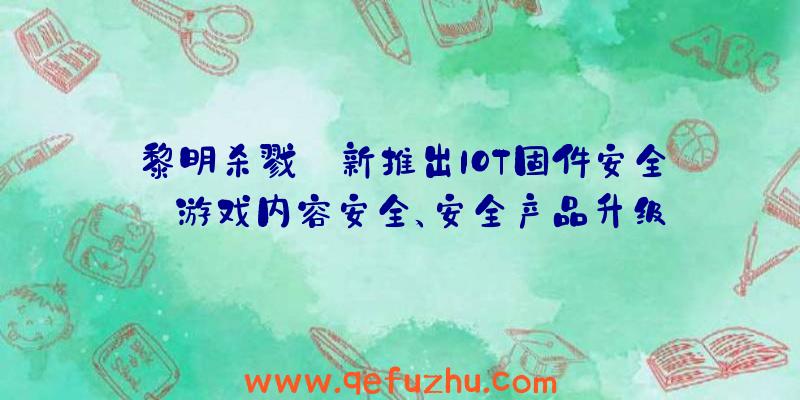 黎明杀戮:新推出IOT固件安全